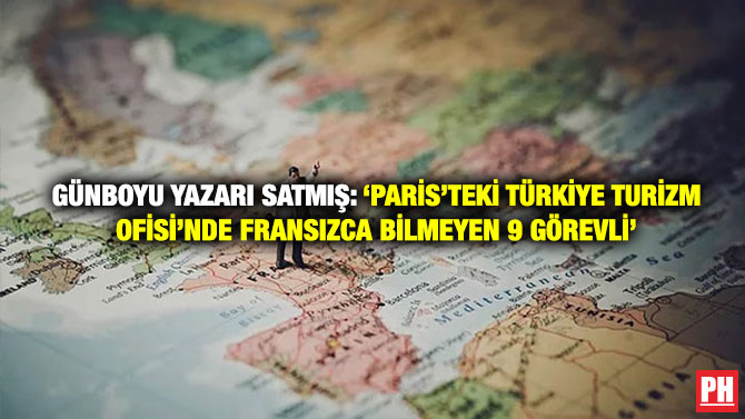 Günboyu Yazarı Satmış: ‘Paris’teki Türkiye Turizm Ofisi’nde Fransızca Bilmeyen 9 Görevli’