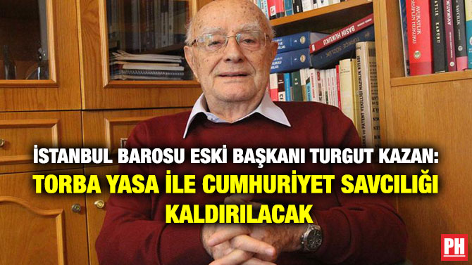 İstanbul Barosu Eski Başkanı Turgut Kazan: Torba yasa ile Cumhuriyet Savcılığı Kaldırılacak