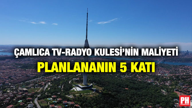 Çamlıca Tv-Radyo Kulesi’nin Maliyeti Planlananın 5 katı