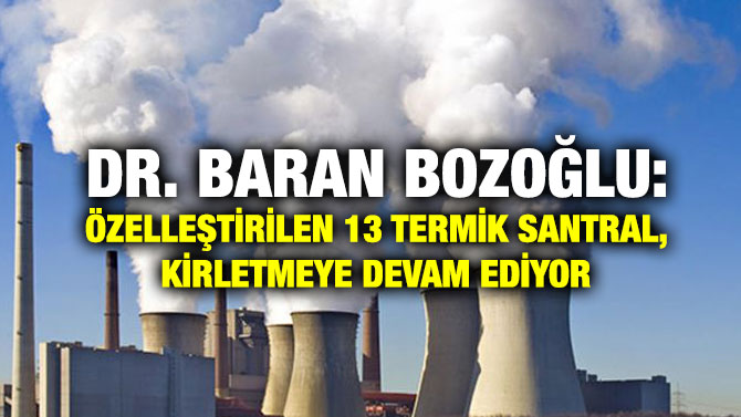 Dr. Baran Bozoğlu: Özelleştirilen 13 Termik Santral, Kirletmeye Devam Ediyor