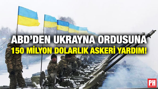 ABD’den Ukrayna Ordusuna 150 Milyon Dolarlık Askeri Yardım!