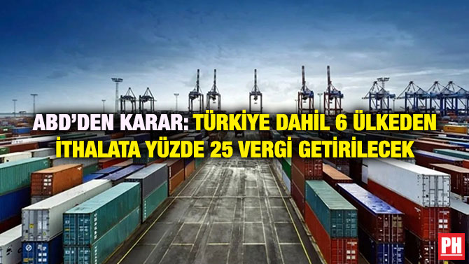 ABD’den Karar: Türkiye Dahil 6 Ülkeden İthalata Yüzde 25 Vergi Getirilecek