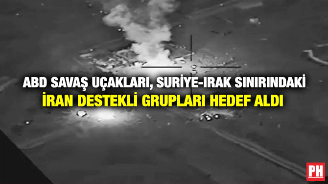 ABD Savaş Uçakları, Suriye-Irak Sınırındaki İran Destekli Grupları Hedef Aldı