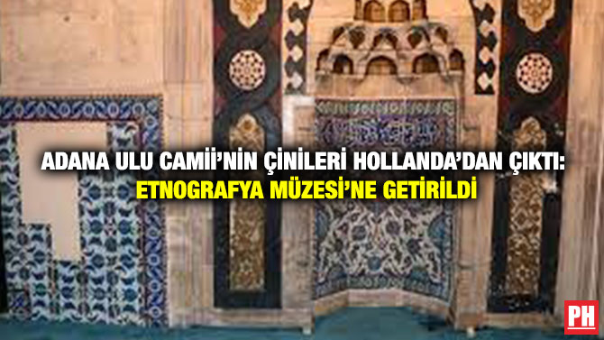 Adana Ulu Camii’nin Çinileri Hollanda’dan çıktı: Etnografya Müzesi’ne Getirildi