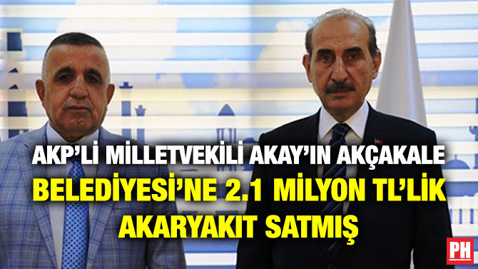 AKP’li Milletvekili Akay’ın Akçakale Belediyesi’ne 2.1 Milyon TL’lik Akaryakıt Satmış