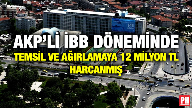 AKP’li İBB Döneminde Temsil ve Ağırlamaya 12 Milyon TL Harcanmış