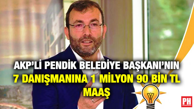 AKP’li Pendik Belediye Başkanı’nın 7 Danışmanına 1 Milyon 90 Bin TL Maaş