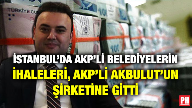 İstanbul’da AKP’li Belediyelerin İhaleleri, AKP’li Akbulut’un Şirketine Gitti