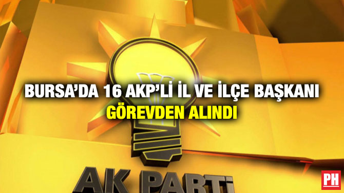 Bursa’da 16 AKP’li İl ve İlçe Başkanı Görevden Alındı