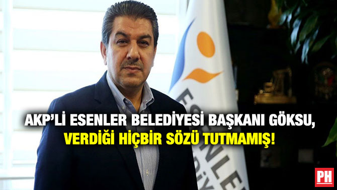 AKP’li Esenler Belediyesi Başkanı Göksu, Verdiği Hiçbir Sözü Tutmamış!