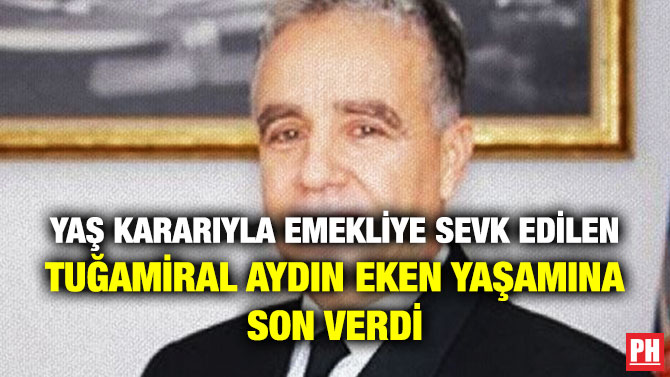 YAŞ Kararıyla Emekliye Sevk Edilen Tuğamiral Aydın Eken Yaşamına Son Verdi