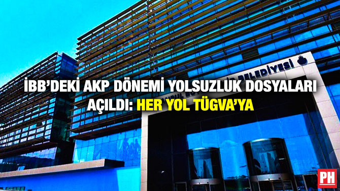 İBB’deki AKP Dönemi Yolsuzluk Dosyaları Açıldı: Her Yol TÜGVA’ya