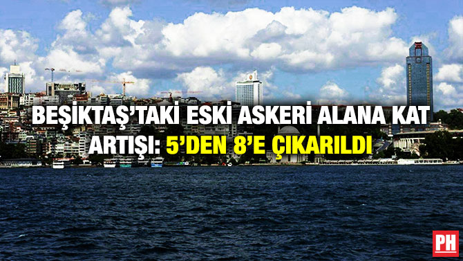 Beşiktaş’taki Eski Askeri Alana Kat Artışı: 5’den 8’e Çıkarıldı