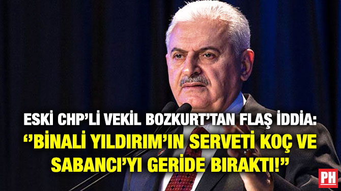 Eski CHP’li Vekil Bozkurt’tan Flaş İddia: ”Binali Yıldırım’ın Serveti Koç ve Sabancı’yı Geride Bıraktı!”