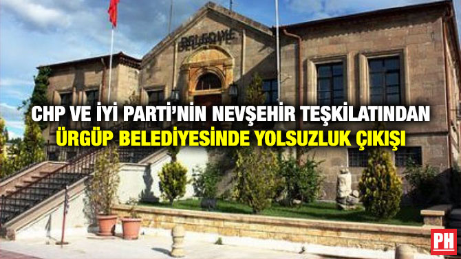 CHP ve İYİ Parti’nin Nevşehir Teşkilatından Ürgüp Belediyesinde Yolsuzluk Çıkışı