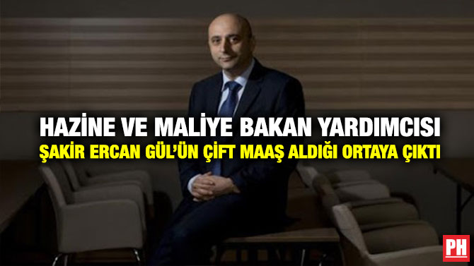 Hazine ve Maliye Bakan Yardımcısı Şakir Ercan Gül’ün Çift Maaş Aldığı Ortaya Çıktı
