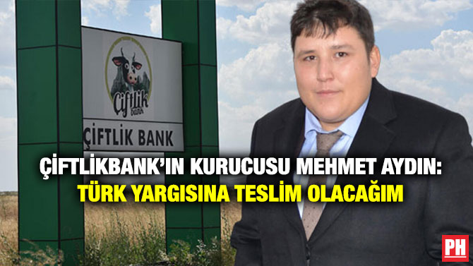 Çiftlikbank’ın Kurucusu Mehmet Aydın: Türk Yargısına Teslim Olacağım