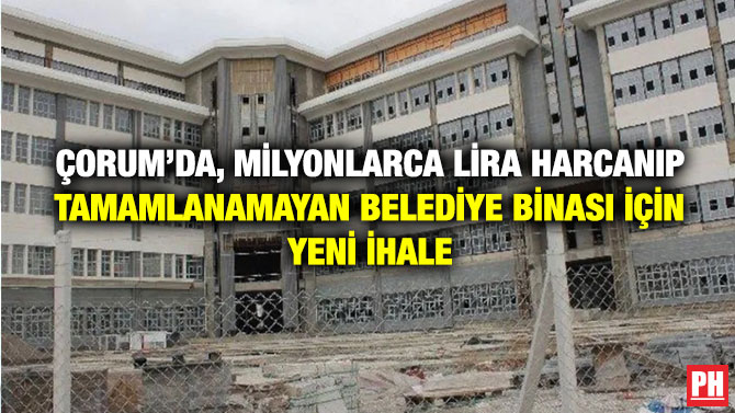 Çorum’da, Milyonlarca Lira Harcanıp Tamamlanamayan Belediye Binası İçin Yeni İhale