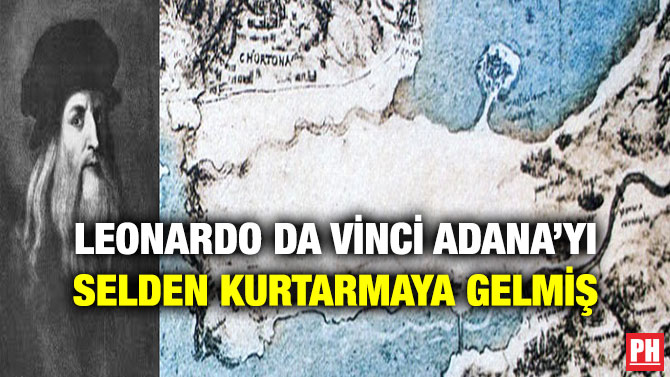 Leonardo Da Vinci Adana’yı Selden Kurtarmaya Gelmiş