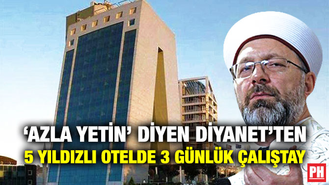 ‘Azla Yetin’ Diyen Diyanet’ten 5 Yıldızlı Otelde 3 Günlük Çalıştay