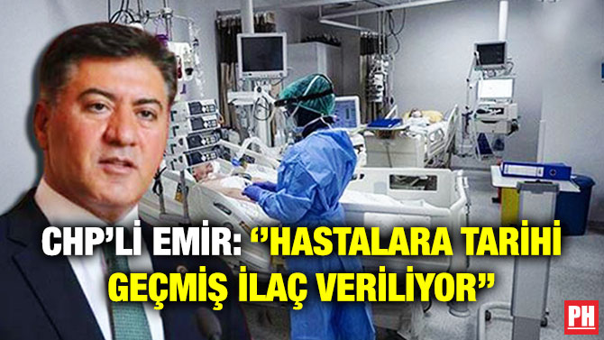 CHP’li Emir: ”Hastalara Tarihi Geçmiş İlaç Veriliyor”