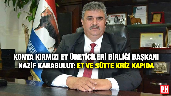 Konya Kırmızı Et Üreticileri Birliği Başkanı Nazif Karabulut: Et ve Sütte Kriz Kapıda