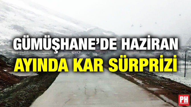 Gümüşhane’de Haziran Ayında Kar Sürprizi