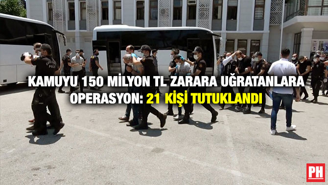 Kamuyu 150 Milyon TL Zarara Uğratanlara Operasyon: 21 Kişi Tutuklandı
