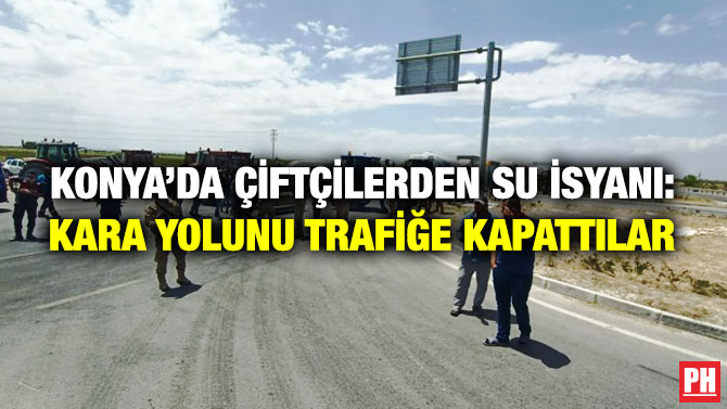 Konya’da Çiftçilerden Su İsyanı: Kara Yolunu Trafiğe Kapattılar