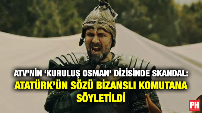 ATV’nin ‘Kuruluş Osman’ Dizisinde Skandal: Atatürk’ün Sözü Bizanslı Komutana Söyletildi