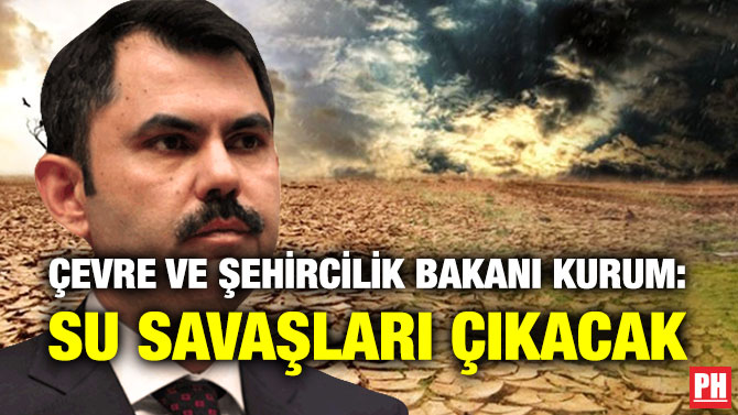 Çevre ve Şehircilik Bakanı Kurum: Su Savaşları Çıkacak