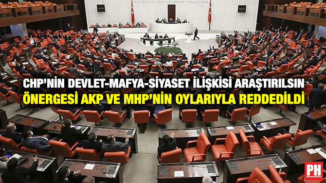 CHP’nin Devlet-Mafya-Siyaset İlişkisi Araştırılsın Önergesi AKP ve MHP’nin Oylarıyla Reddedildi