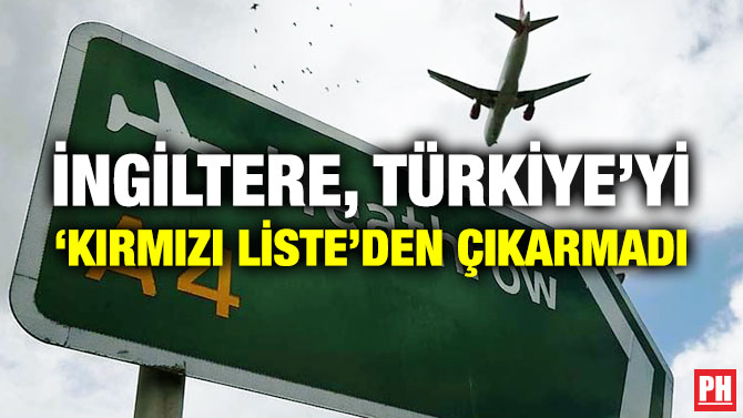 İngiltere, Türkiye’yi ‘Kırmızı Liste’den Çıkarmadı