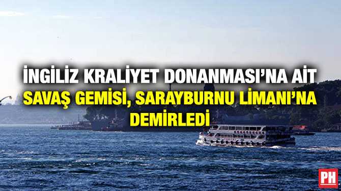 İngiliz Kraliyet Donanması’na ait Savaş Gemisi, Sarayburnu Limanı’na Demirledi