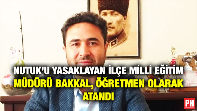 Nutuk’u Yasaklayan İlçe Milli Eğitim Müdürü Bakkal, Öğretmen Olarak Atandı