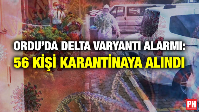 Ordu’da Delta Varyantı Alarmı: 56 Kişi Karantinaya Alındı