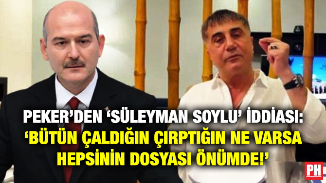 Peker’den ‘Süleyman Soylu’ İddiası: Bütün Çaldığın Çırptığın Ne Varsa Hepsinin Dosyası Önümde!