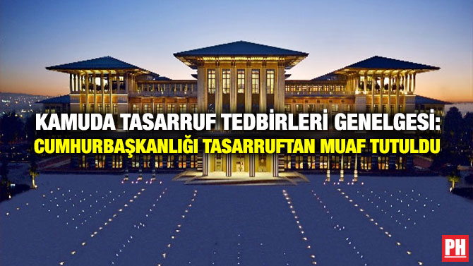 Kamuda Tasarruf Tedbirleri Genelgesi: Cumhurbaşkanlığı Tasarruftan Muaf Tutuldu