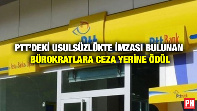 PTT’deki Usulsüzlükte İmzası Bulunan Bürokratlara Ceza Yerine Ödül