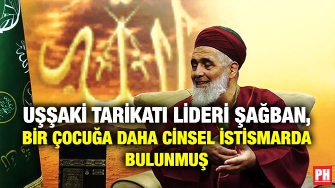 Uşşaki Tarikatı Lideri Şağban, Bir Çocuğa Daha Cinsel İstismarda Bulunmuş