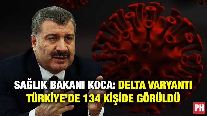 Sağlık Bakanı Koca: Delta Varyantı Türkiye’de 134 Kişide Görüldü
