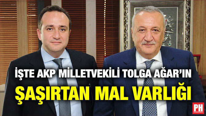 İşte AKP Milletvekili Tolga Ağar’ın Şaşırtan Mal Varlığı
