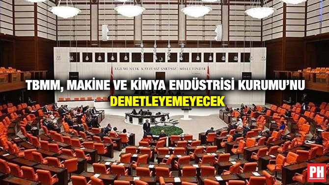 TBMM, Makine ve Kimya Endüstrisi Kurumu’nu Denetleyemeyecek