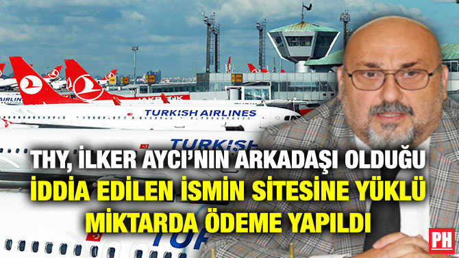 THY, İlker Aycı’nın Arkadaşı Olduğu İddia Edilen İsmin Sitesine Yüklü Miktarda Ödeme Yapıldı