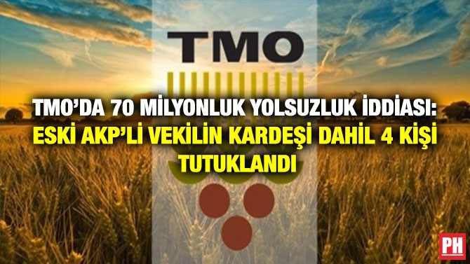 TMO’da 70 Milyonluk Yolsuzluk İddiası: Eski AKP’li Vekilin Kardeşi Dahil 4 Kişi Tutuklandı