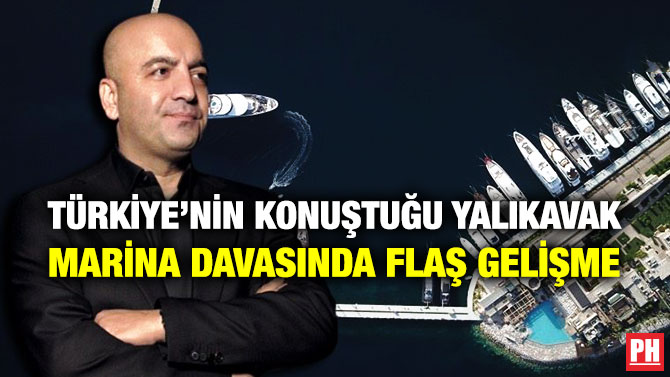 Türkiye’nin Konuştuğu Yalıkavak Marina Davasında Flaş Gelişme