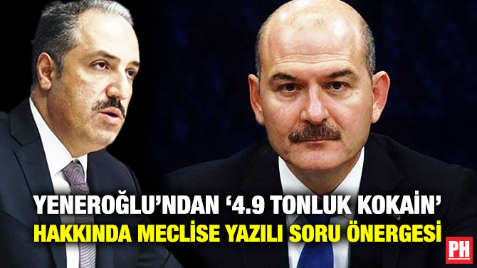 Yeneroğlu’ndan ‘4.9 Tonluk Kokain’ Hakkında Meclise Yazılı Soru Önergesi