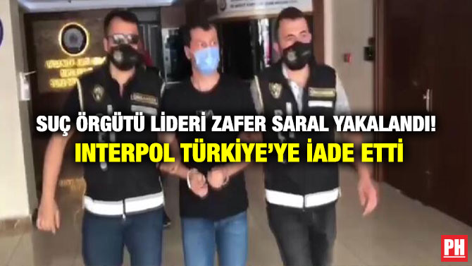 Suç Örgütü Lideri Zafer Saral Yakalandı! Interpol Türkiye’ye İade Etti