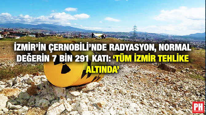 İzmir’in Çernobili’nde Radyasyon, Normal Değerin 7 Bin 291 Katı: ‘Tüm İzmir Tehlike Altında’