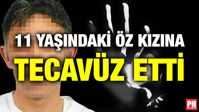 11 Yaşındaki Öz Kızına Tecavüz Etti